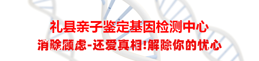 礼县亲子鉴定基因检测中心